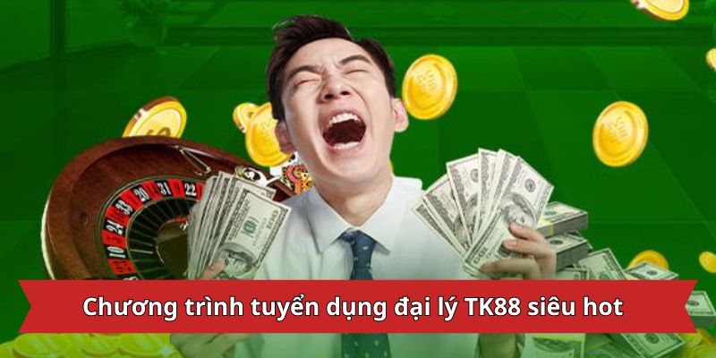Chương trình tuyển dụng đại lý TK88 siêu hot