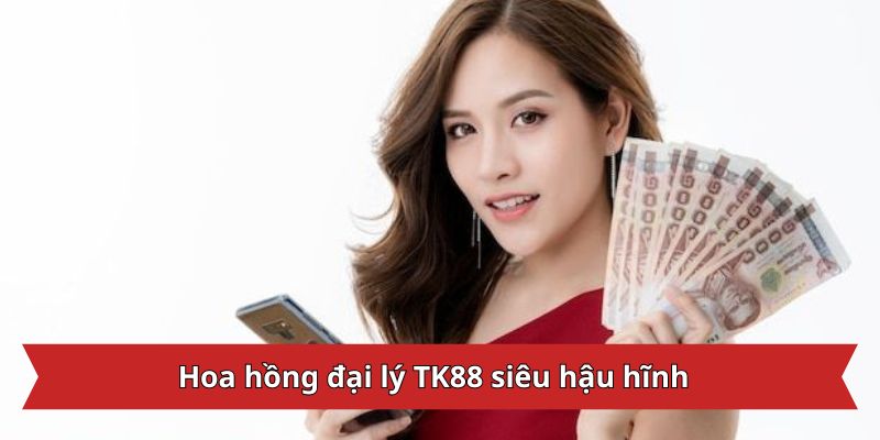 Hoa hồng đại lý TK88 siêu hậu hĩnh